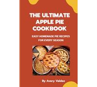The Ultimate Apple Pie Cookbook: Easy Homemade Pie Recipes for Every Season: Subtitle: Classic, Dutch, Deep-Dish, and Mini Pies with Flaky Crusts and Fresh Apple Fillings