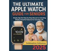 THE ULTIMATE APPLE WATCH GUIDE FOR SENIORS: Simple, Big Text Step-by-Step Manual to Unlocking Simple, Powerful Features for Everyday Life.