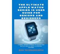 The Ultimate Apple Watch Series 10 User Guide for Seniors and Beginners: A Simple, Friendly Manual to Master Your Watch’s Health, Safety & Everyday Features