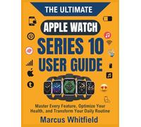 The Ultimate Apple Watch Series 10 User Guide: Master Every Feature, Optimize Your Health, and Transform Your Daily Routine