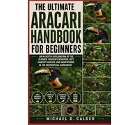 The Ultimate Aracari Handbook for Beginners: An In-Depth Exploration of the Slender Toucan’s Behavior, Diet, Habitat Ecology, and Adaptations in the Neotropical Rainforest