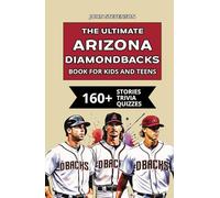 The Ultimate Arizona Diamondbacks Book For Kids And Teens: 160+ Fun, Surprising, And Educational Stories And Trivia Quizzes About Players And History