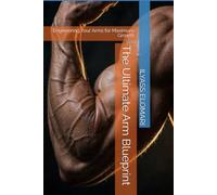 The Ultimate Arm Blueprint: Engineering Your Arms for Maximum Growth: 1