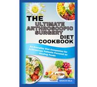 THE ULTIMATE ARTHROSCOPIC SURGERY DIET COOKBOOK: An Everyday Diet Companion for Arthroscopy Patients Focused on Healing Foods