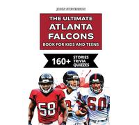 The Ultimate Atlanta Falcons Book For Kids And Teens: 160+ Fun, Surprising, And Educational Stories And Trivia Quizzes About Players And History