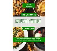 THE ULTIMATE AUTUMN AND WINTER COOKBOOK: 300+ Family-Favorite Soups, Stews, Bakes & Sweet Treats to Keep You Warm All Season Long