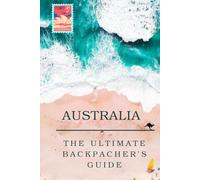 The Ultimate Backpacker's Guide To Australia: Your Step-By-Step Guide to an Unforgettable Working Holiday Visa