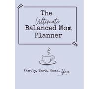 The Ultimate Balanced Mom Planner: Balancing Family. Work. Home. You.