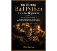 THE ULTIMATE BALL PYTHON CARE FOR BEGINNERS: The Complete Owner’s Guide to Enclosure Setup, Feeding, Handling, and Preventing the Most Common Health Problems