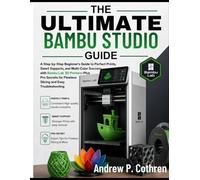 The Ultimate Bambu Studio Guide: A Step-by-Step Beginner’s Guide to Perfect Prints, Smart Supports, and Multi-Color Success with Bambu Lab 3D ... for Flawless Slicing and Easy Troubleshooting