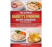 THE ULTIMATE BARRETT’S SYNDROME RECIPE COOKBOOK FOR BEGINNERS: A Beginner-Friendly Guide to Acid-Reflux-Friendly Meals, Healing Foods, and Smart Nutrition for Everyday Living