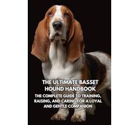 The Ultimate Basset Hound Handbook: The Complete Guide to Training, Raising, and Caring for a Loyal and Gentle Companion
