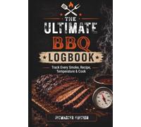 The Ultimate BBQ Logbook: Track Every Smoke, Recipe, Temperature & Cook