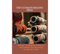 THE ULTIMATE BEADING BIBLE: Master Techniques, Patterns, and Designs for Stunning Jewelry & Crafts