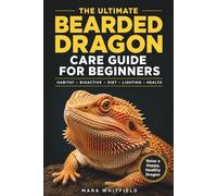 The Ultimate Bearded Dragon Care Guide for Beginners:: Habitat, Bioactive Setups, Diet, Lighting, and Health - Everything You Need for a Happy, Healthy Dragon