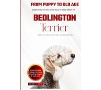 The Ultimate Bedlington Terrier Big Guide: Everything You Will Ever Need To Know About The Bedlington Terrier Book