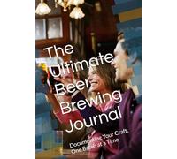 The Ultimate Beer Brewing Journal: Documenting Your Craft, One Batch at a Time
