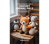The Ultimate Beginner’s Guide to Crochet Animal Pals: 20 Easy Patterns to Create Your Own Adorable Animal Friends