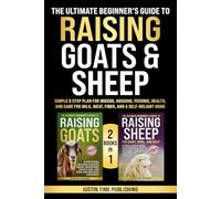 The Ultimate Beginner’s Guide to Raising Goats & Sheep: Simple 8 Step Plan for Breeds, Housing, Feeding, Health, and Care for Milk, Meat, Fiber, and a Self-Reliant Home