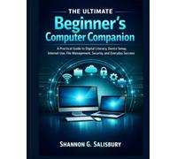 The Ultimate Beginner's Computer Companion: A Practical Guide to Digital Literacy, Device Setup, Internet Use, File Management, Security, and Everyday Success