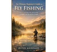 The Ultimate Beginner's Guide to Fly Fishing: Learn to Catch More Fish with Essential Techniques, Gear Tips, and River Strategies
