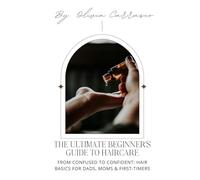 THE ULTIMATE BEGINNERS GUIDE TO HAIRCARE: Achieve Healthy, Gorgeous Hair with Expert Tips and Proven Techniques