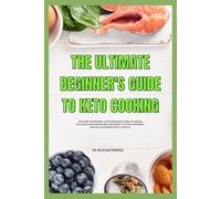 The Ultimate Beginner's Guide to Keto Cooking: Discover the Secrets to Effortless Keto Meal Planning, Delicious Low-Carb Recipes, and Expert Tips for Achieving a Healthy, Sustainable Keto Lifestyle