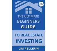 The Ultimate Beginners Guide to Real Estate Investing: 4 - Pellerin Jim