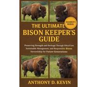 THE ULTIMATE BISON KEEPER’S GUIDE: Preserving Strength and Heritage Through Ethical Care, Sustainable Management, and Responsible Bison Stewardship for Future Generations