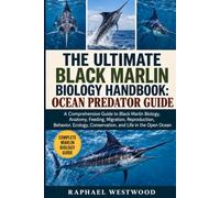THE ULTIMATE BLACK MARLIN BIOLOGY HANDBOOK: OCEAN PREDATOR GUIDE: A Comprehensive Guide to Black Marlin Biology, Anatomy, Feeding, Migration, ... Conservation, and Life in the Open Ocean
