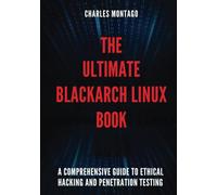 The Ultimate BlackArch Linux Book: A Comprehensive Guide to Ethical Hacking and Penetration Testing