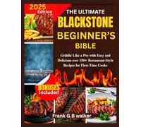 THE ULTIMATE BLACKSTONE BEGINNER’S BIBLE: Griddle Like a Pro with Easy and Delicious over 150+ Restaurant-Style Recipes for First-Time Cooks
