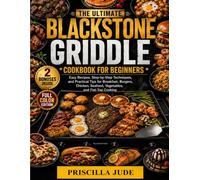 The Ultimate Blackstone Griddle Cookbook For Beginners: Easy Recipes, Step-by-Step Techniques, and Practical Tips for Breakfast, Burgers, Chicken, Seafood, Vegetables, and Flat-Top Cooking