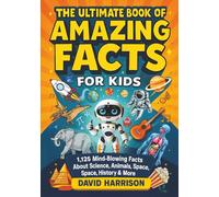 The Ultimate Book of Amazing Facts for Kids: 1,125 Mind-Blowing Facts About Science, Animals, Space, History & More