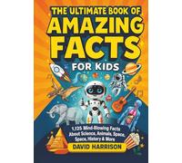 The Ultimate Book of Amazing Facts for Kids: 1,125 Mind-Blowing Facts About Science, Animals, Space, History & More