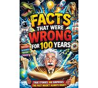 The Ultimate Book of FACTS THAT WERE WRONG FOR 100 YEARS: Interesting Facts and Trivia about History, Science, Animals, Space and Anything In Between!