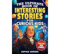The Ultimate Book of Interesting Stories for Curious Kids: Amazing True Stories Plus Fun Illustrations From Science, History and More