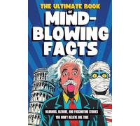 The Ultimate Book of Mind-Blowing Facts: Hilarious, Bizarre and Fascinating Stories You Won’t Believe Are True