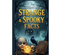 The Ultimate Book of Strange & Spooky Facts: A Chilling Collection of Haunted Places, Horror Movie Origins, Creepy Folklore, Bizarre History, and Unexplained Phobias