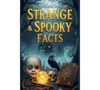 The Ultimate Book of Strange & Spooky Facts: A Chilling Collection of Haunted Places, Horror Movie Origins, Creepy Folklore, Bizarre History, and Unexplained Phobias