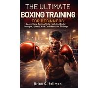 THE ULTIMATE BOXING TRAINING FOR BEGINNERS: Learn Core Boxing Skills Fast And Build Strength, Speed, And Confidence In 30 Days