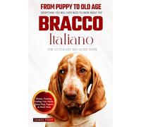 The Ultimate Bracco Italiano Big Guide: Everything You Will Ever Need To Know About The Bracco Italiano Book