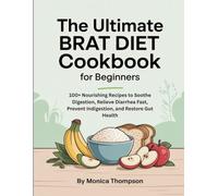 The Ultimate BRAT Diet Cookbook for Beginners: 100+ Nourishing Recipes to Soothe Digestion, Relieve Diarrhea Fast, Prevent Indigestion, and Restore Gut Health