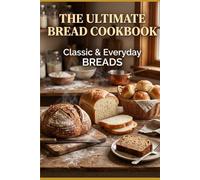 The Ultimate Bread Cookbook: Classic & Everyday Breads