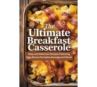 The Ultimate Breakfast Casserole: Easy and Delicious Recipes Featuring Eggs,Bacon,Pancakes,Sausage,and More!