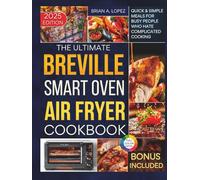 The Ultimate Breville Smart Oven Air Fryer Pro Cookbook: Quick & Simple Meals for Busy People Who Hate Complicated Cooking