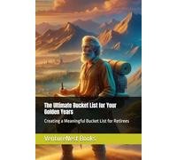 The Ultimate Bucket List for Your Golden Years: Creating a Meaningful Bucket List for Retirees