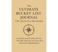The Ultimate Bucket List Journal for Couples & Dreamers: A Guided Adventure Log to Record, Reflect & Plan Life’s Greatest Experiences