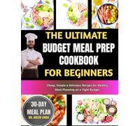 THE ULTIMATE BUDGET MEAL PREP COOKBOOK FOR BEGINNERS: Cheap, Simple & Delicious Recipes for Weekly Meal Planning on a Tight Budget