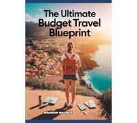 The Ultimate Budget Travel Blueprint: Insider Secrets, Hacks, and Tools for Traveling the World on a Shoestring
